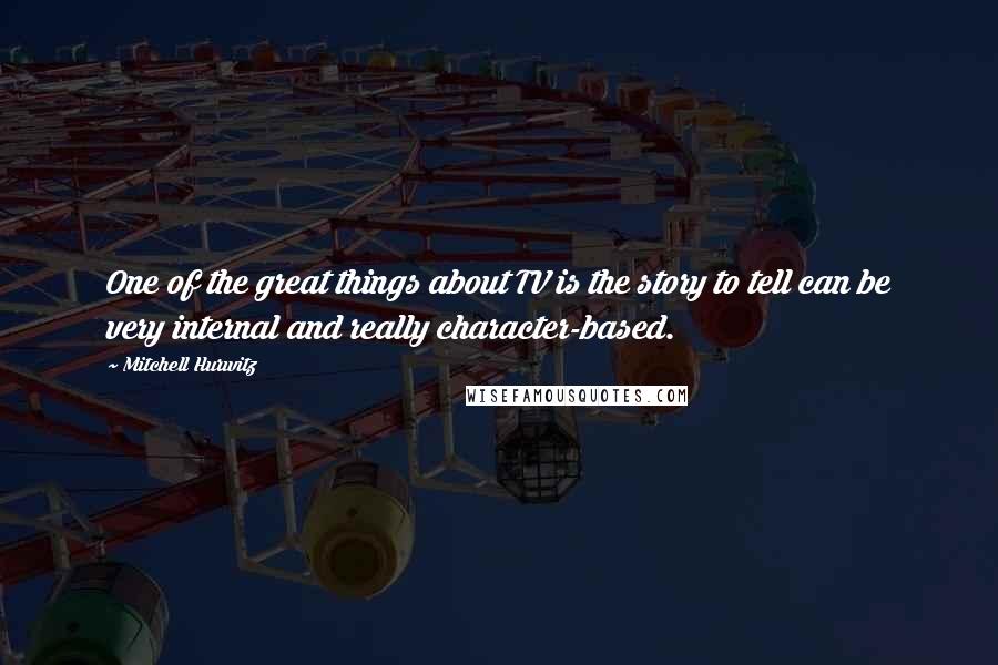 Mitchell Hurwitz Quotes: One of the great things about TV is the story to tell can be very internal and really character-based.