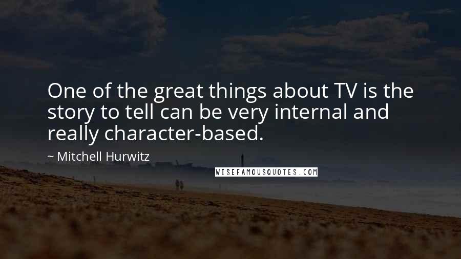 Mitchell Hurwitz Quotes: One of the great things about TV is the story to tell can be very internal and really character-based.