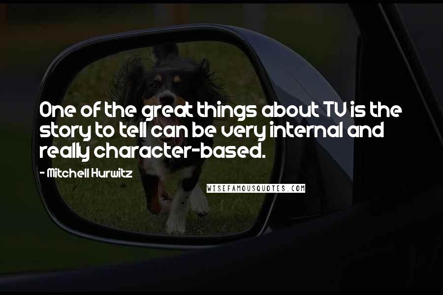 Mitchell Hurwitz Quotes: One of the great things about TV is the story to tell can be very internal and really character-based.