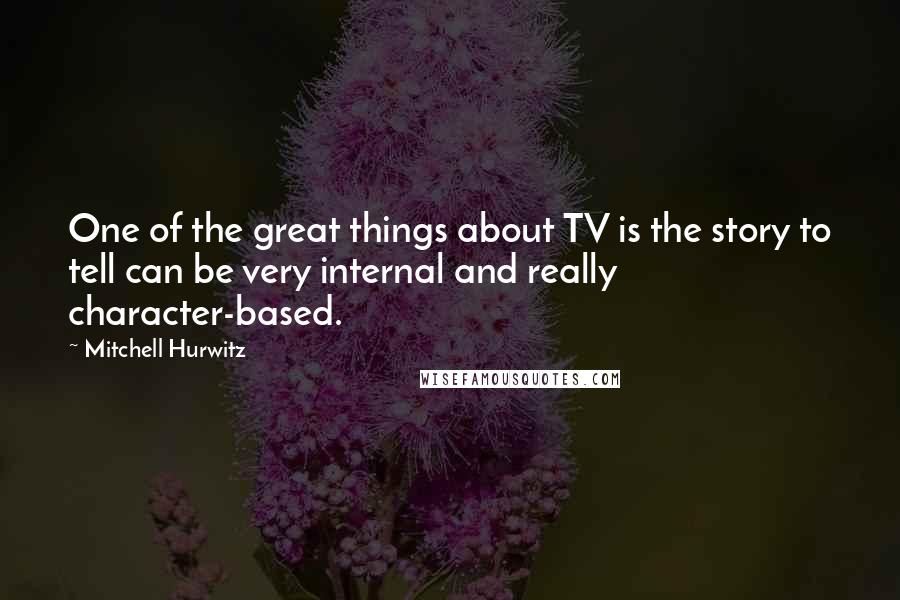 Mitchell Hurwitz Quotes: One of the great things about TV is the story to tell can be very internal and really character-based.