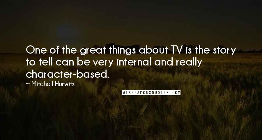 Mitchell Hurwitz Quotes: One of the great things about TV is the story to tell can be very internal and really character-based.