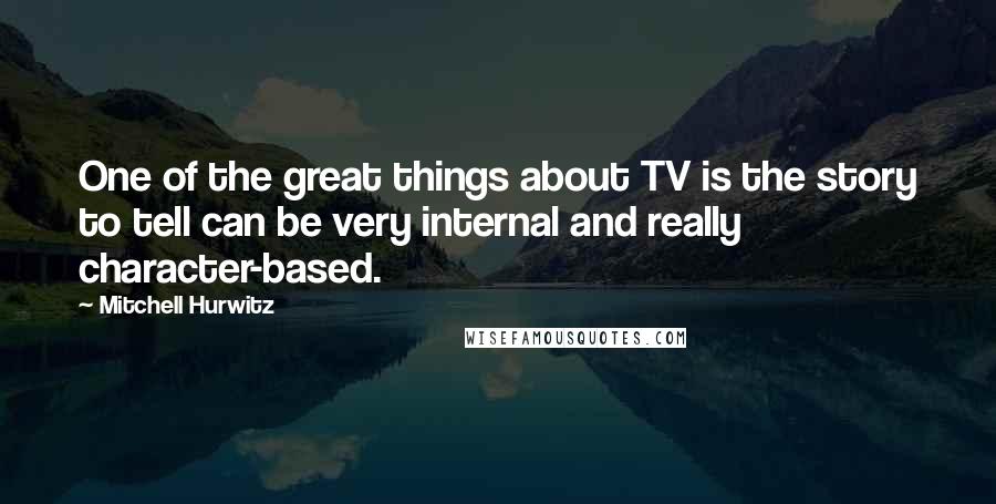 Mitchell Hurwitz Quotes: One of the great things about TV is the story to tell can be very internal and really character-based.