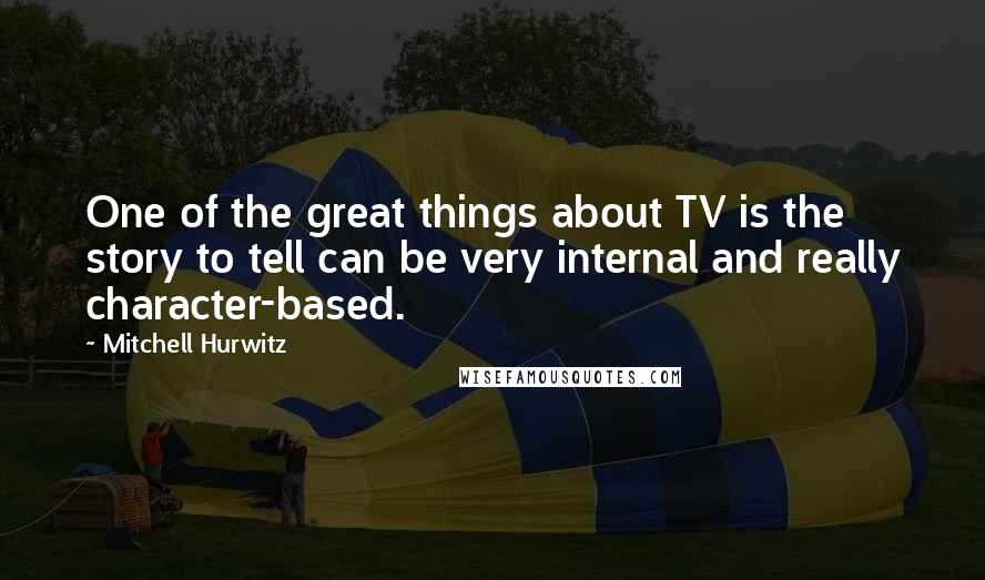 Mitchell Hurwitz Quotes: One of the great things about TV is the story to tell can be very internal and really character-based.