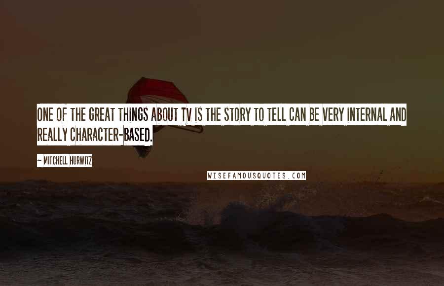 Mitchell Hurwitz Quotes: One of the great things about TV is the story to tell can be very internal and really character-based.