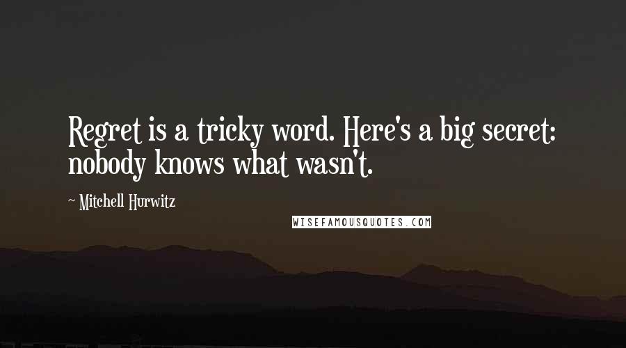 Mitchell Hurwitz Quotes: Regret is a tricky word. Here's a big secret: nobody knows what wasn't.