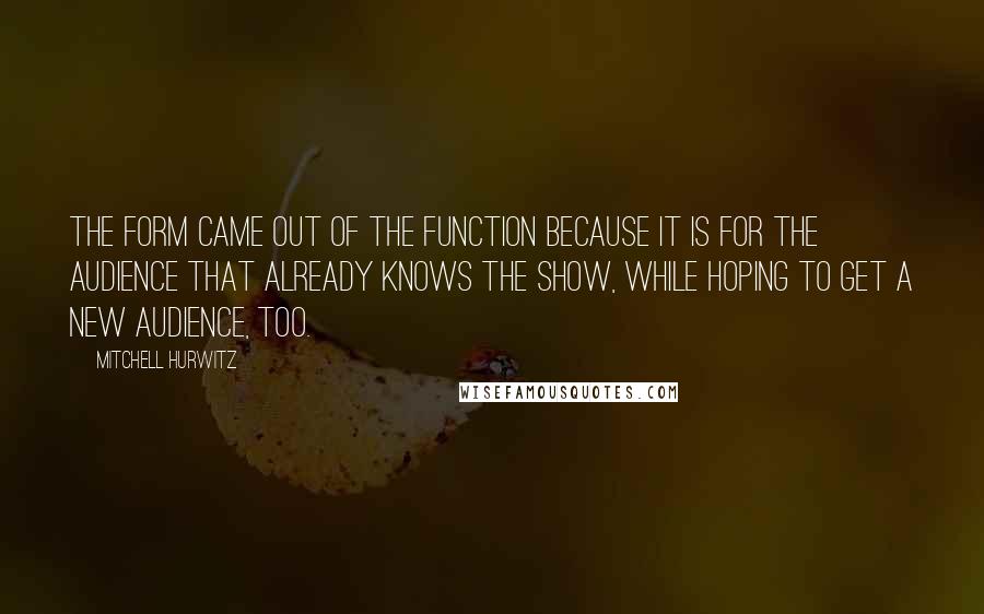 Mitchell Hurwitz Quotes: The form came out of the function because it is for the audience that already knows the show, while hoping to get a new audience, too.