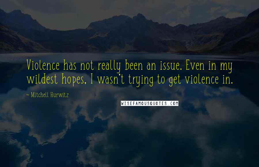 Mitchell Hurwitz Quotes: Violence has not really been an issue. Even in my wildest hopes, I wasn't trying to get violence in.