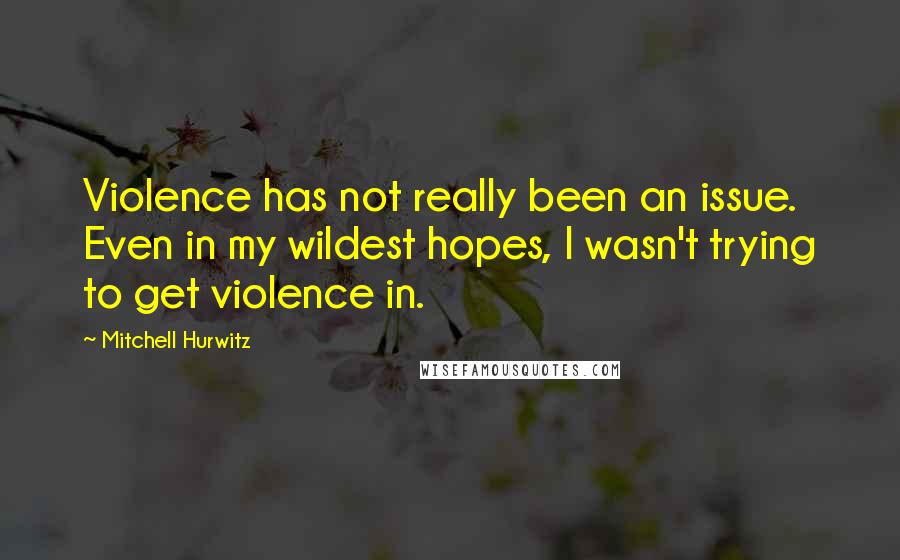 Mitchell Hurwitz Quotes: Violence has not really been an issue. Even in my wildest hopes, I wasn't trying to get violence in.