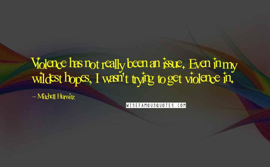 Mitchell Hurwitz Quotes: Violence has not really been an issue. Even in my wildest hopes, I wasn't trying to get violence in.