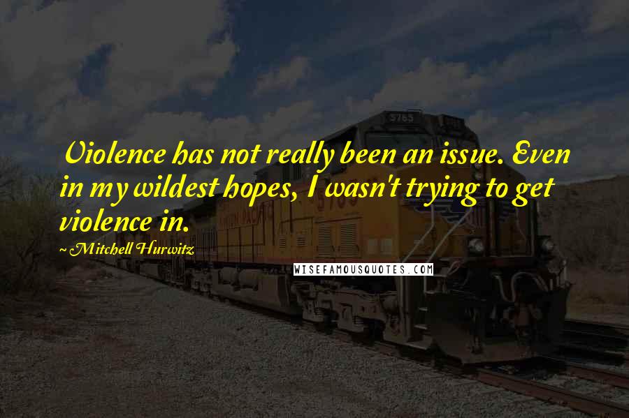 Mitchell Hurwitz Quotes: Violence has not really been an issue. Even in my wildest hopes, I wasn't trying to get violence in.