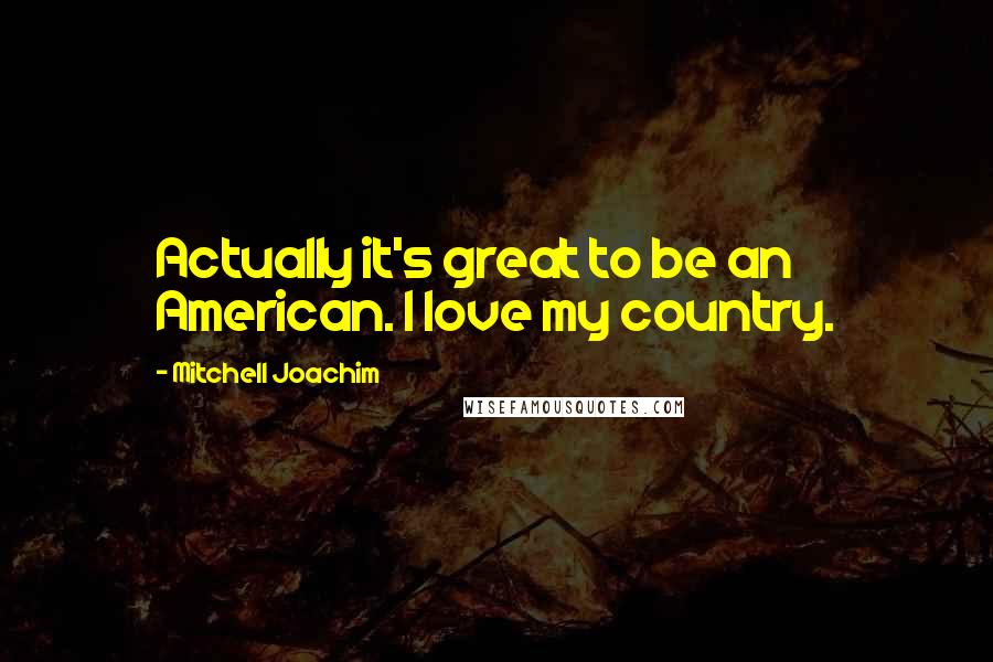 Mitchell Joachim Quotes: Actually it's great to be an American. I love my country.