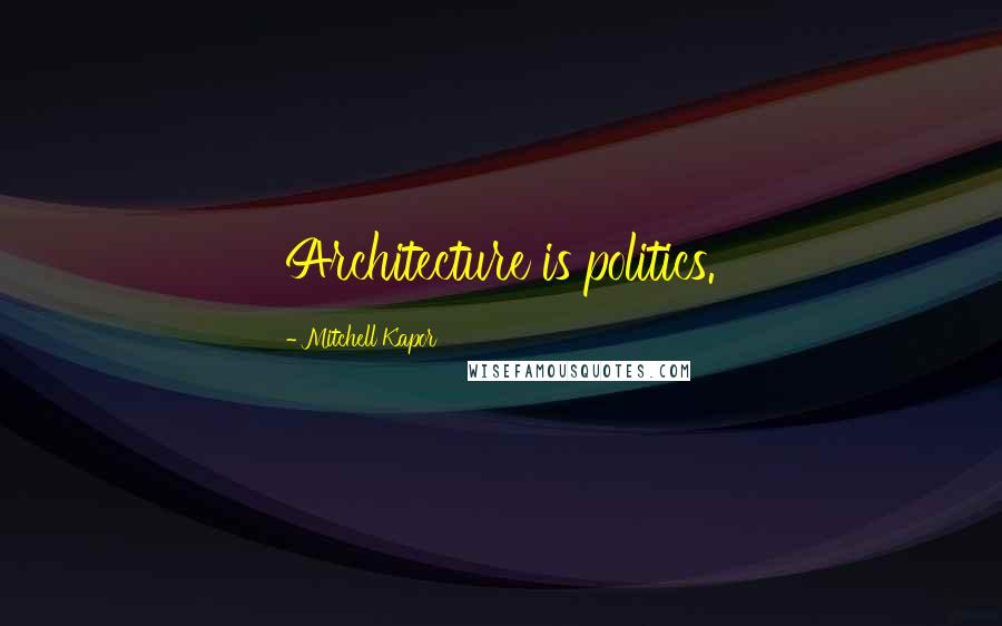 Mitchell Kapor Quotes: Architecture is politics.