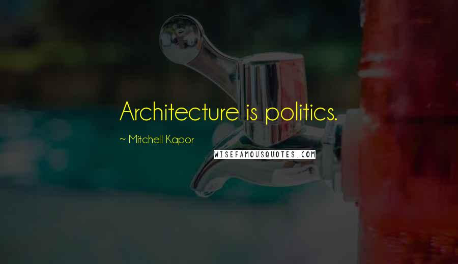 Mitchell Kapor Quotes: Architecture is politics.