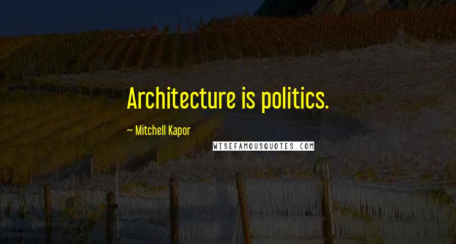 Mitchell Kapor Quotes: Architecture is politics.