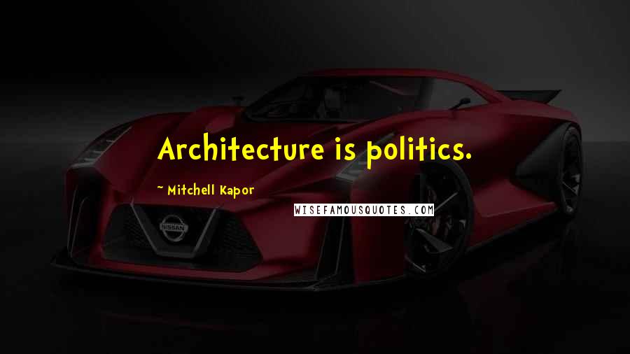 Mitchell Kapor Quotes: Architecture is politics.