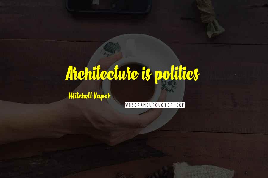 Mitchell Kapor Quotes: Architecture is politics.