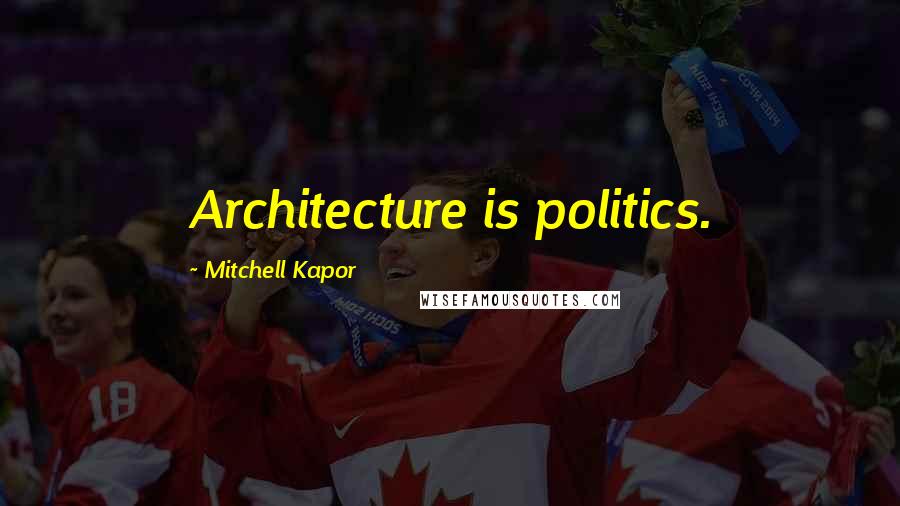 Mitchell Kapor Quotes: Architecture is politics.