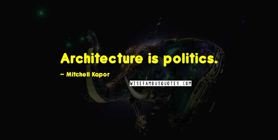 Mitchell Kapor Quotes: Architecture is politics.