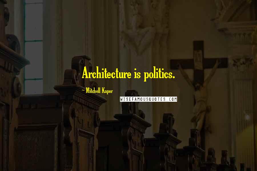 Mitchell Kapor Quotes: Architecture is politics.