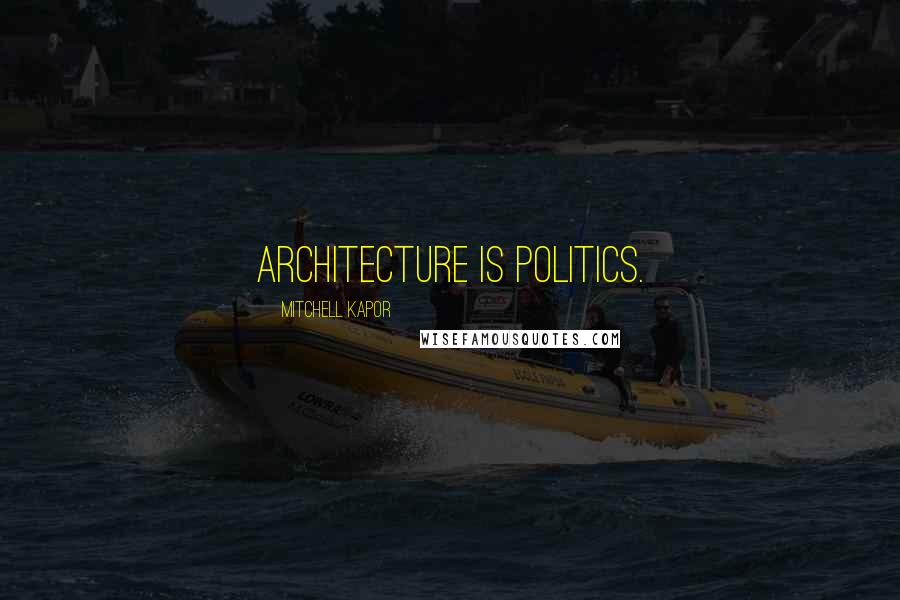 Mitchell Kapor Quotes: Architecture is politics.