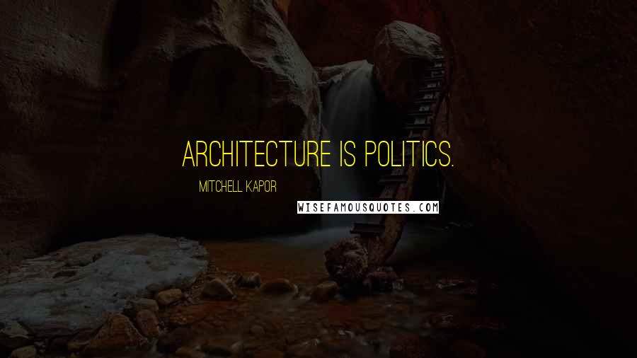 Mitchell Kapor Quotes: Architecture is politics.