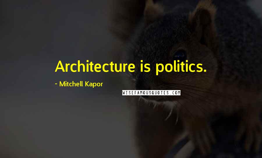 Mitchell Kapor Quotes: Architecture is politics.