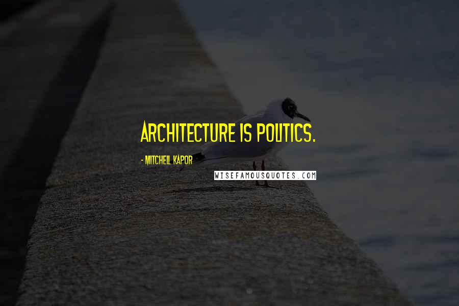 Mitchell Kapor Quotes: Architecture is politics.