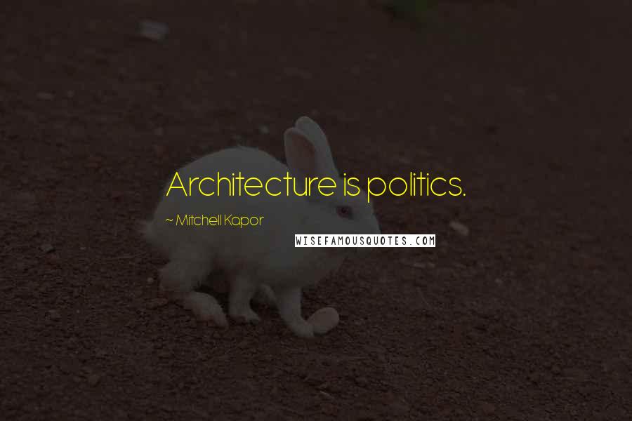 Mitchell Kapor Quotes: Architecture is politics.