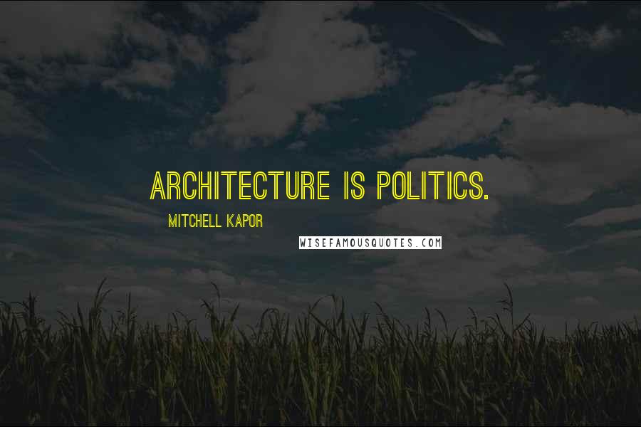 Mitchell Kapor Quotes: Architecture is politics.