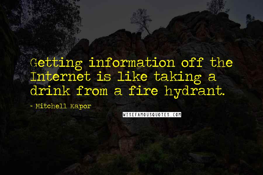 Mitchell Kapor Quotes: Getting information off the Internet is like taking a drink from a fire hydrant.
