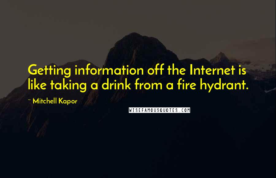 Mitchell Kapor Quotes: Getting information off the Internet is like taking a drink from a fire hydrant.