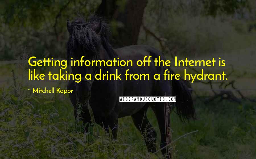 Mitchell Kapor Quotes: Getting information off the Internet is like taking a drink from a fire hydrant.
