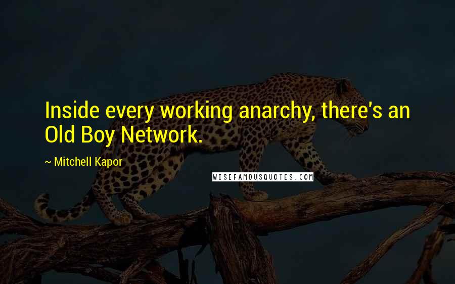 Mitchell Kapor Quotes: Inside every working anarchy, there's an Old Boy Network.