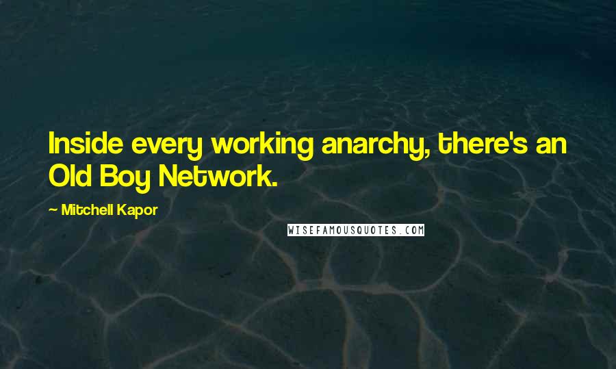 Mitchell Kapor Quotes: Inside every working anarchy, there's an Old Boy Network.