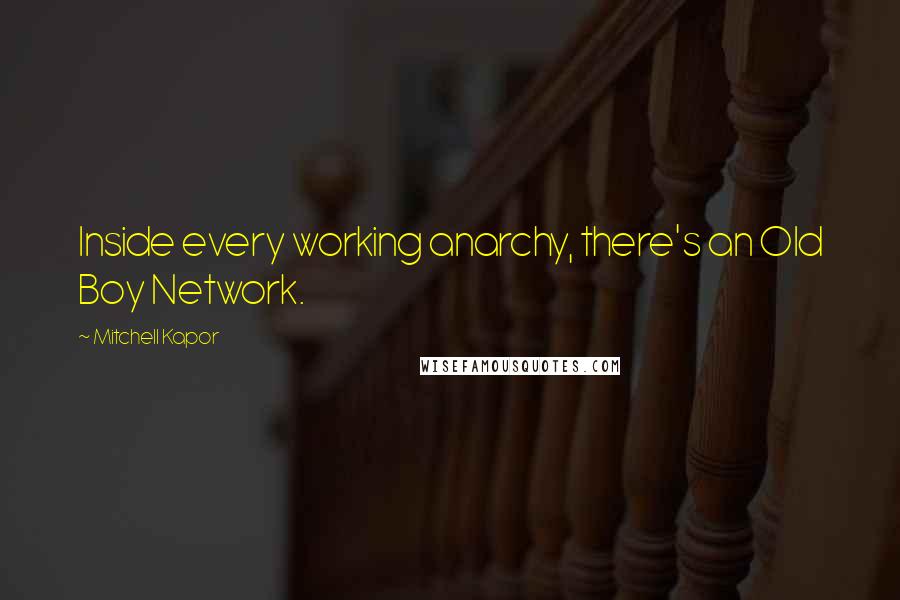 Mitchell Kapor Quotes: Inside every working anarchy, there's an Old Boy Network.