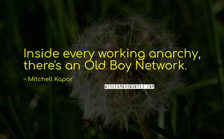 Mitchell Kapor Quotes: Inside every working anarchy, there's an Old Boy Network.