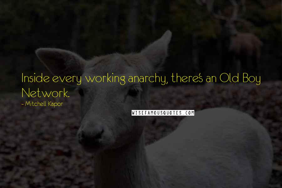 Mitchell Kapor Quotes: Inside every working anarchy, there's an Old Boy Network.