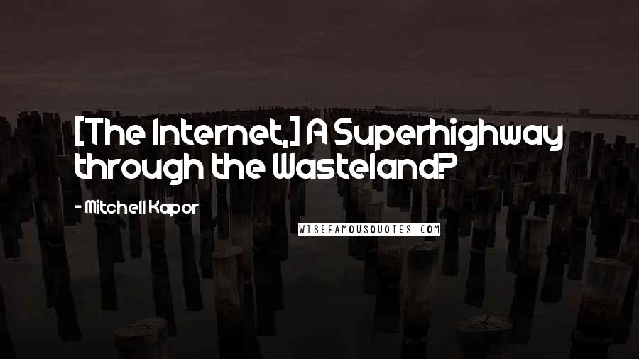 Mitchell Kapor Quotes: [The Internet,] A Superhighway through the Wasteland?