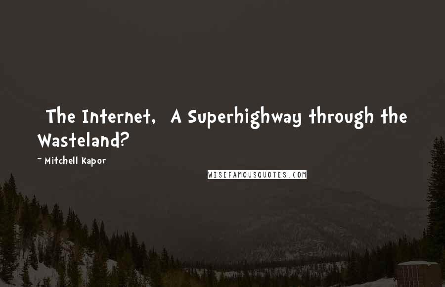 Mitchell Kapor Quotes: [The Internet,] A Superhighway through the Wasteland?