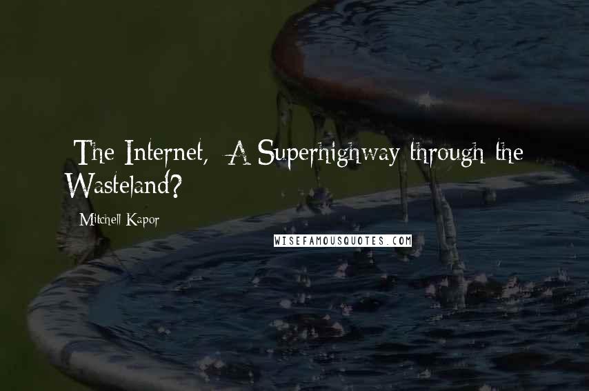 Mitchell Kapor Quotes: [The Internet,] A Superhighway through the Wasteland?