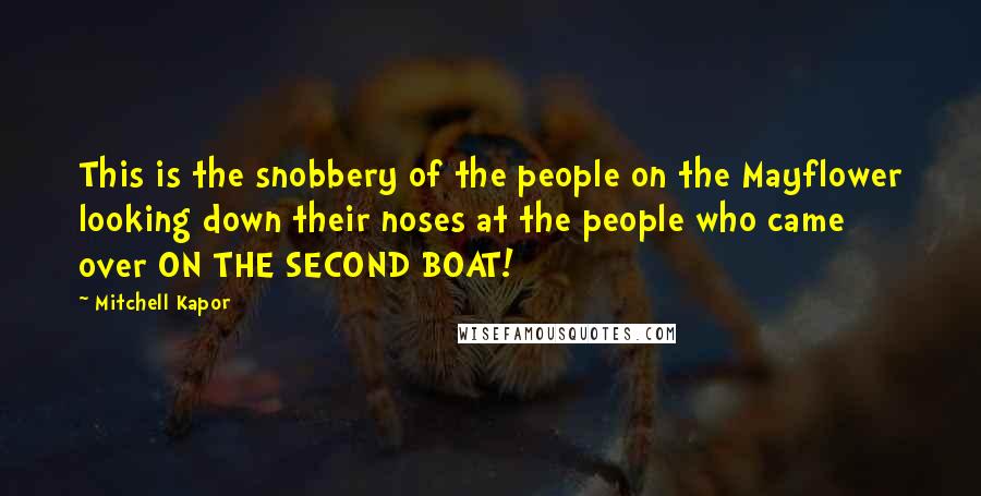 Mitchell Kapor Quotes: This is the snobbery of the people on the Mayflower looking down their noses at the people who came over ON THE SECOND BOAT!