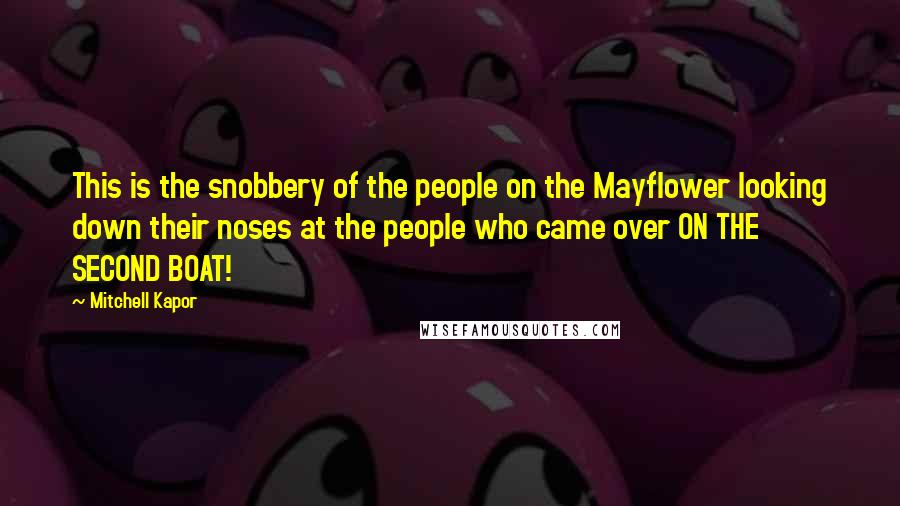 Mitchell Kapor Quotes: This is the snobbery of the people on the Mayflower looking down their noses at the people who came over ON THE SECOND BOAT!