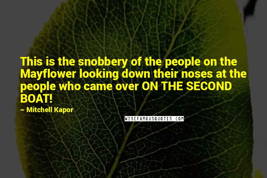 Mitchell Kapor Quotes: This is the snobbery of the people on the Mayflower looking down their noses at the people who came over ON THE SECOND BOAT!