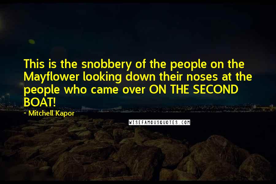 Mitchell Kapor Quotes: This is the snobbery of the people on the Mayflower looking down their noses at the people who came over ON THE SECOND BOAT!