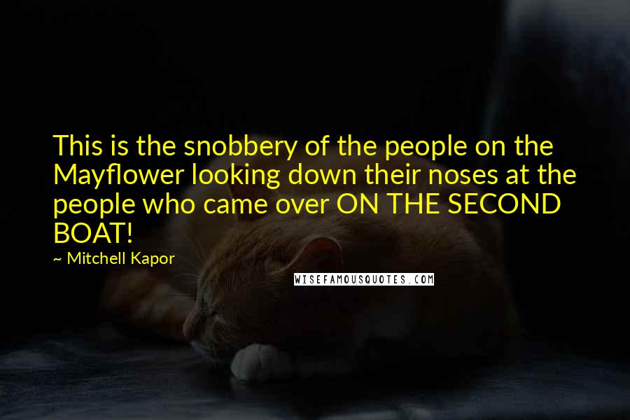 Mitchell Kapor Quotes: This is the snobbery of the people on the Mayflower looking down their noses at the people who came over ON THE SECOND BOAT!