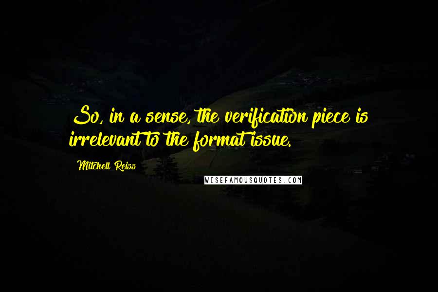 Mitchell Reiss Quotes: So, in a sense, the verification piece is irrelevant to the format issue.