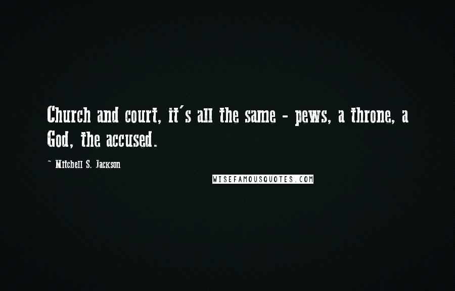 Mitchell S. Jackson Quotes: Church and court, it's all the same - pews, a throne, a God, the accused.