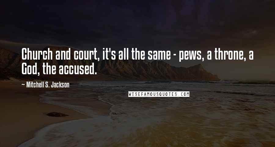 Mitchell S. Jackson Quotes: Church and court, it's all the same - pews, a throne, a God, the accused.