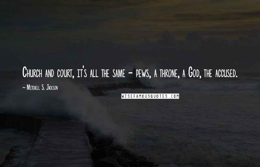 Mitchell S. Jackson Quotes: Church and court, it's all the same - pews, a throne, a God, the accused.