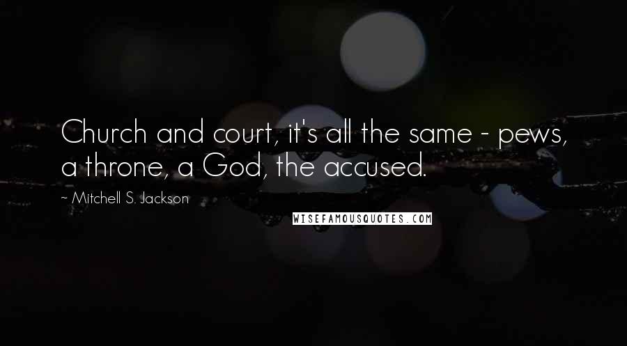 Mitchell S. Jackson Quotes: Church and court, it's all the same - pews, a throne, a God, the accused.